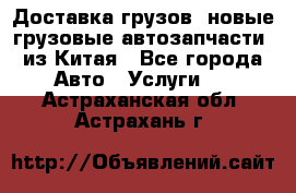 Доставка грузов (новые грузовые автозапчасти) из Китая - Все города Авто » Услуги   . Астраханская обл.,Астрахань г.